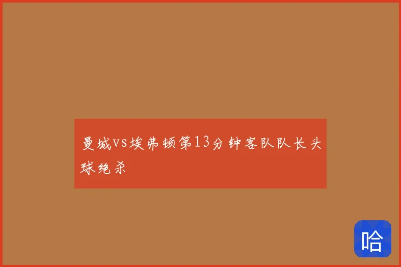 曼城vs埃弗顿第13分钟客队队长头球绝杀