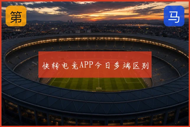 快转电竞APP今日多端区别