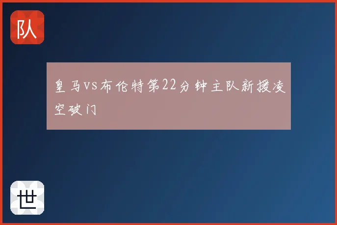 皇马vs布伦特第22分钟主队新援凌空破门